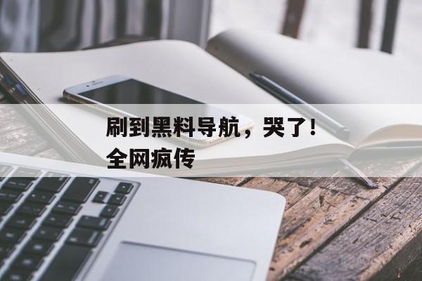 刷到黑料导航，哭了！全网疯传