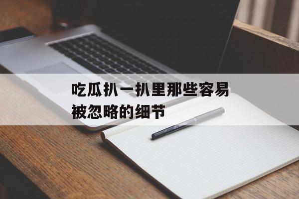 吃瓜扒一扒里那些容易被忽略的细节
