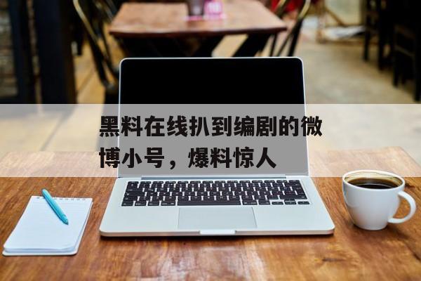 黑料在线扒到编剧的微博小号，爆料惊人