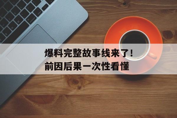 爆料完整故事线来了！前因后果一次性看懂