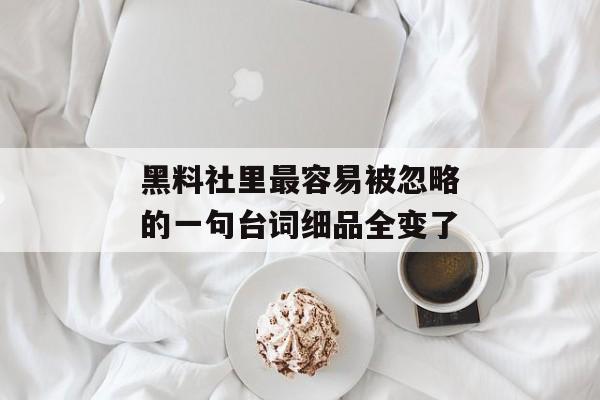 黑料社里最容易被忽略的一句台词细品全变了