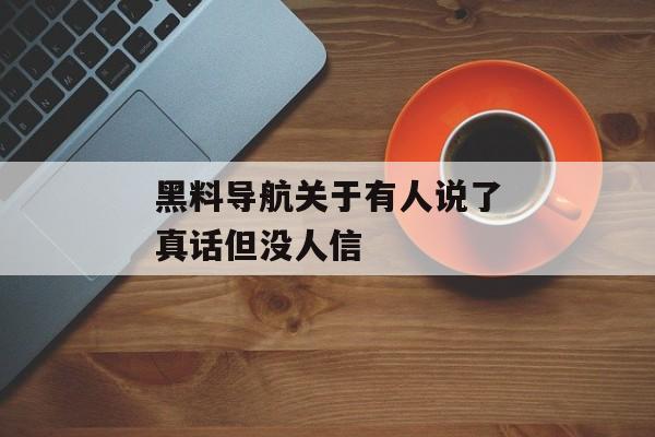 黑料导航关于有人说了真话但没人信