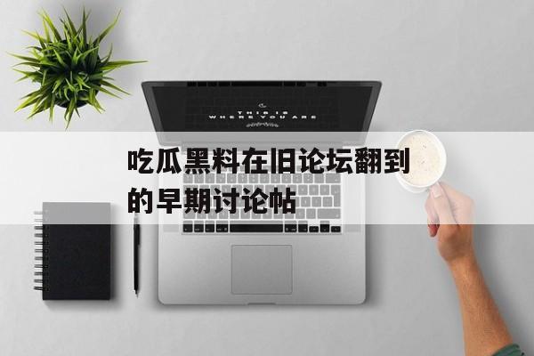 吃瓜黑料在旧论坛翻到的早期讨论帖