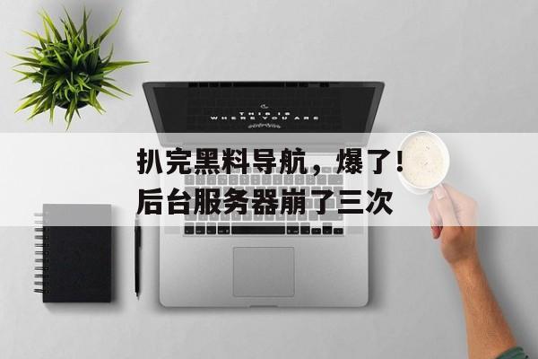 扒完黑料导航，爆了！后台服务器崩了三次