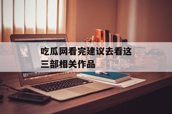 吃瓜网看完建议去看这三部相关作品