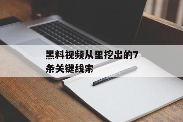 黑料视频从里挖出的7条关键线索