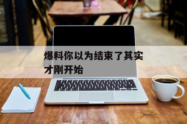 爆料你以为结束了其实才刚开始